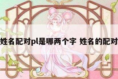 姓名配对pl是哪两个字 姓名的配对