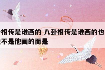 八卦相传是谁画的 八卦相传是谁画的也有传说说不是他画的而是