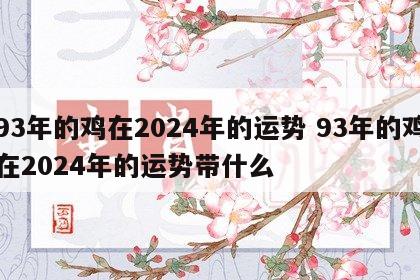 93年的鸡在2024年的运势 93年的鸡在2024年的运势带什么
