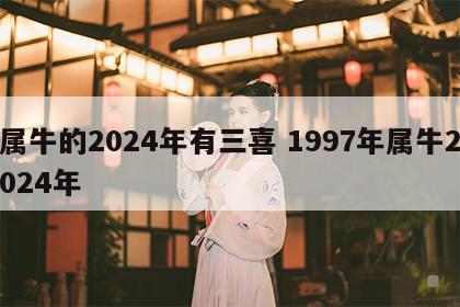 属牛的2024年有三喜 1997年属牛2024年