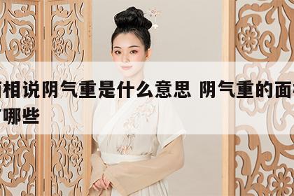 看面相说阴气重是什么意思 阴气重的面相特点有哪些