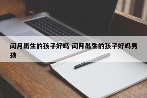 闰月出生的孩子好吗 闰月出生的孩子好吗男孩