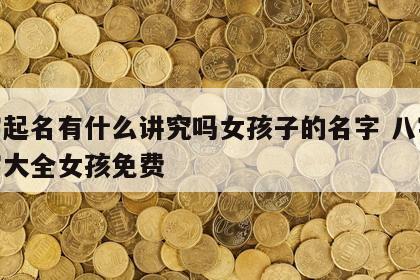 八字起名有什么讲究吗女孩子的名字 八字取名字大全女孩免费