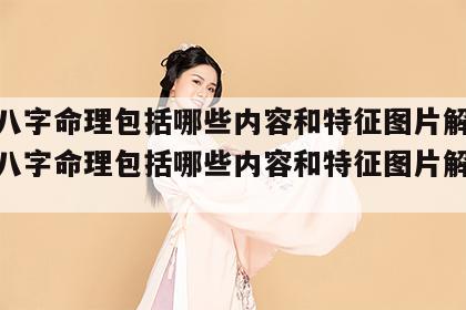 四柱八字命理包括哪些内容和特征图片解析 四柱八字命理包括哪些内容和特征图片解析大全