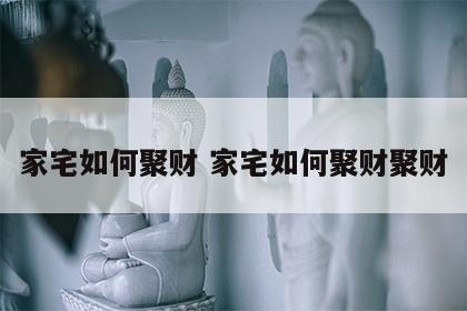 家宅如何聚财 家宅如何聚财聚财
