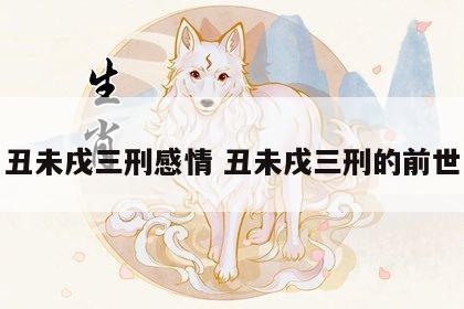 丑未戌三刑感情 丑未戌三刑的前世