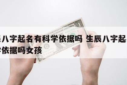生辰八字起名有科学依据吗 生辰八字起名有科学依据吗女孩