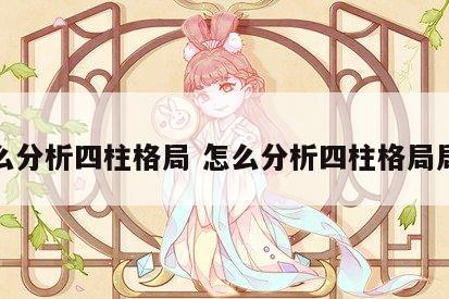 怎么分析四柱格局 怎么分析四柱格局局势