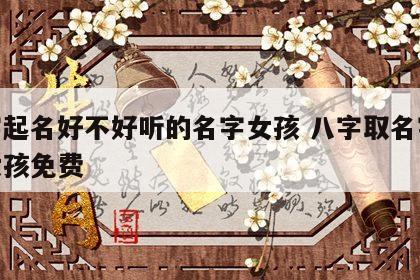 八字起名好不好听的名字女孩 八字取名字大全女孩免费