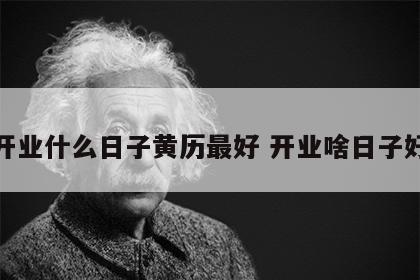 开业什么日子黄历最好 开业啥日子好