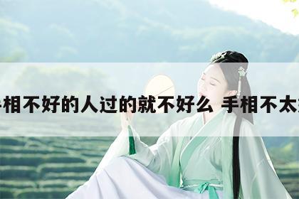 手相不好的人过的就不好么 手相不太好