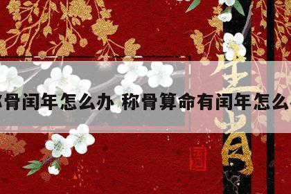 称骨闰年怎么办 称骨算命有闰年怎么办