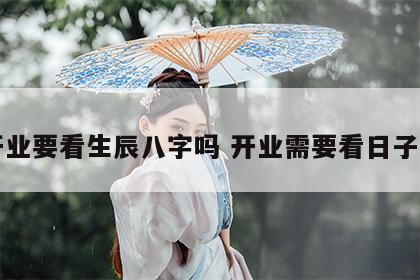 开业要看生辰八字吗 开业需要看日子吗
