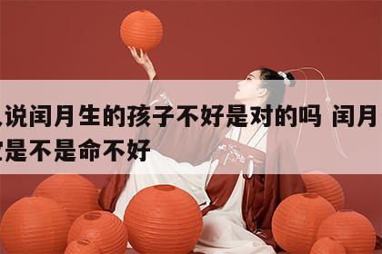 老人说闰月生的孩子不好是对的吗 闰月生的宝宝是不是命不好