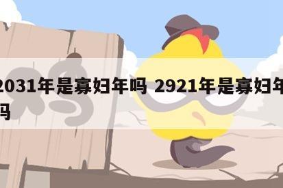 2031年是寡妇年吗 2921年是寡妇年吗