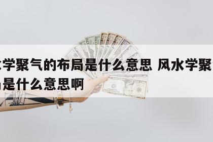 风水学聚气的布局是什么意思 风水学聚气的布局是什么意思啊