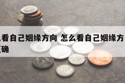怎么看自己姻缘方向 怎么看自己姻缘方向是否正确