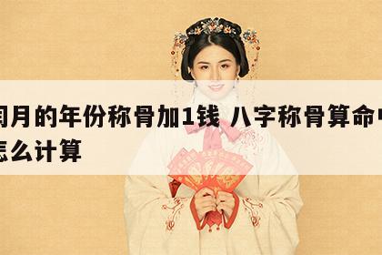 有闰月的年份称骨加1钱 八字称骨算命中闰月怎么计算