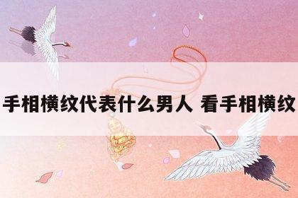 手相横纹代表什么男人 看手相横纹