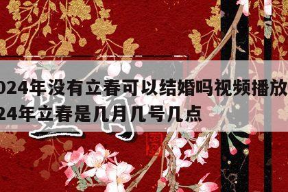 2024年没有立春可以结婚吗视频播放 2024年立春是几月几号几点