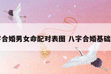 八字合婚男女命配对表图 八字合婚基础知识