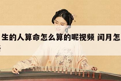 闰月生的人算命怎么算的呢视频 闰月怎么算命格
