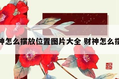 财神怎么摆放位置图片大全 财神怎么摆好