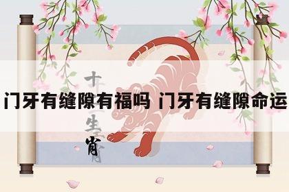 门牙有缝隙有福吗 门牙有缝隙命运