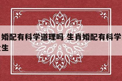 生肖婚配有科学道理吗 生肖婚配有科学道理吗女生