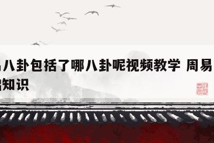 周易八卦包括了哪八卦呢视频教学 周易八卦基础知识