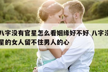 女八字没有官星怎么看姻缘好不好 八字没有官星的女人留不住男人的心