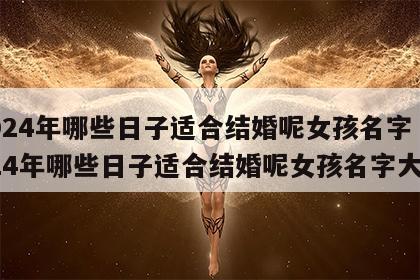 2024年哪些日子适合结婚呢女孩名字 2024年哪些日子适合结婚呢女孩名字大全
