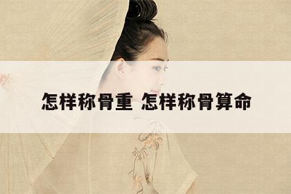 怎样称骨重 怎样称骨算命
