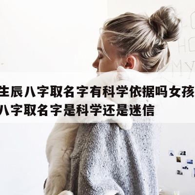 根据生辰八字取名字有科学依据吗女孩 按照生辰八字取名字是科学还是迷信