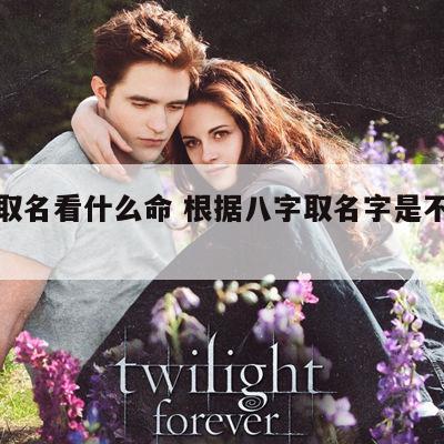 八字取名看什么命 根据八字取名字是不是好一点