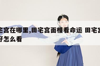 田宅宫在哪里,田宅宫面相看命运 田宅宫好不好怎么看
