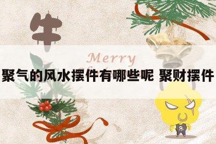 聚气的风水摆件有哪些呢 聚财摆件