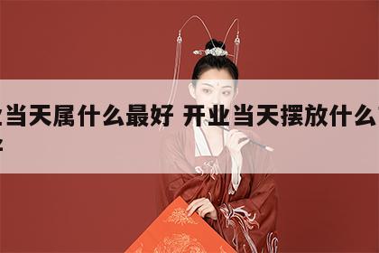 开业当天属什么最好 开业当天摆放什么吉祥物好