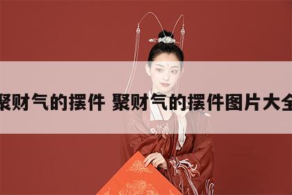 聚财气的摆件 聚财气的摆件图片大全
