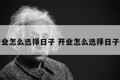 开业怎么选择日子 开业怎么选择日子呢