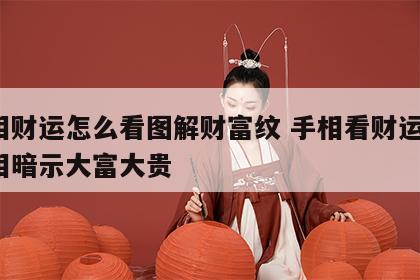 手相财运怎么看图解财富纹 手相看财运7种手相暗示大富大贵