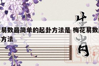 梅花易数最简单的起卦方法是 梅花易数起卦基本方法