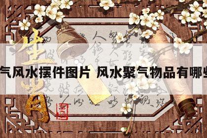 聚气风水摆件图片 风水聚气物品有哪些?