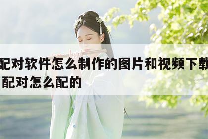姓名配对软件怎么制作的图片和视频下载安装 姓名配对怎么配的