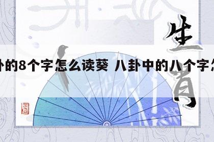 八卦的8个字怎么读葵 八卦中的八个字怎么读
