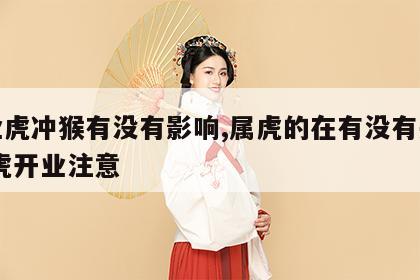 开业虎冲猴有没有影响,属虎的在有没有关系 属虎开业注意