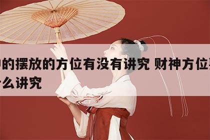 财神的摆放的方位有没有讲究 财神方位要摆放什么讲究