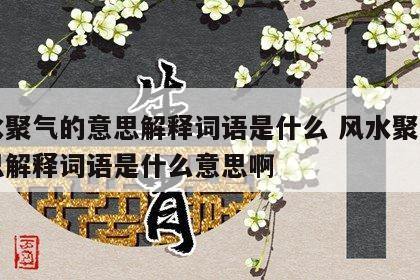 风水聚气的意思解释词语是什么 风水聚气的意思解释词语是什么意思啊