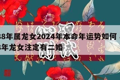 88年属龙女2024年本命年运势如何 88年龙女注定有二婚