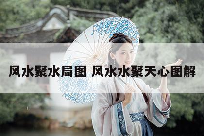 风水聚水局图 风水水聚天心图解